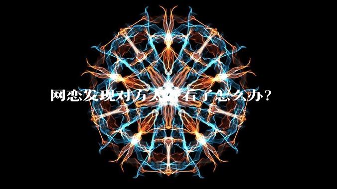 网恋发现对方太好看了怎么办？